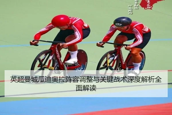 英超曼城瓜迪奥拉阵容调整与关键战术深度解析全面解读